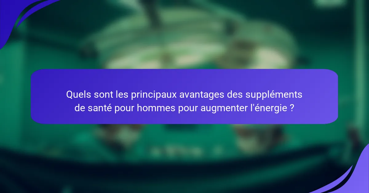 Quels sont les principaux avantages des suppléments de santé pour hommes pour augmenter l'énergie ?