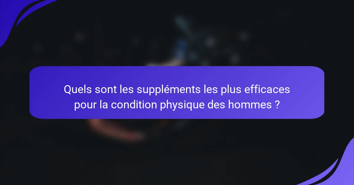 Quels sont les suppléments les plus efficaces pour la condition physique des hommes ?