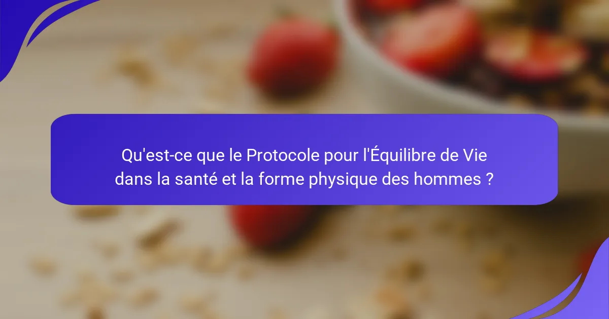 Qu'est-ce que le Protocole pour l'Équilibre de Vie dans la santé et la forme physique des hommes ?